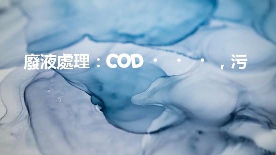 廢液處理：COD，污染之源還是解決之道？